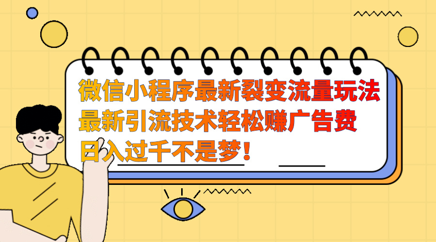 微信小程序最新裂变流量玩法，最新引流技术收益高轻松赚广告费，日入过千-淘金创客