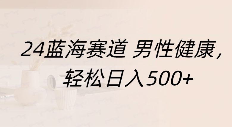 蓝海赛道 男性健康，轻松日入500+-淘金创客