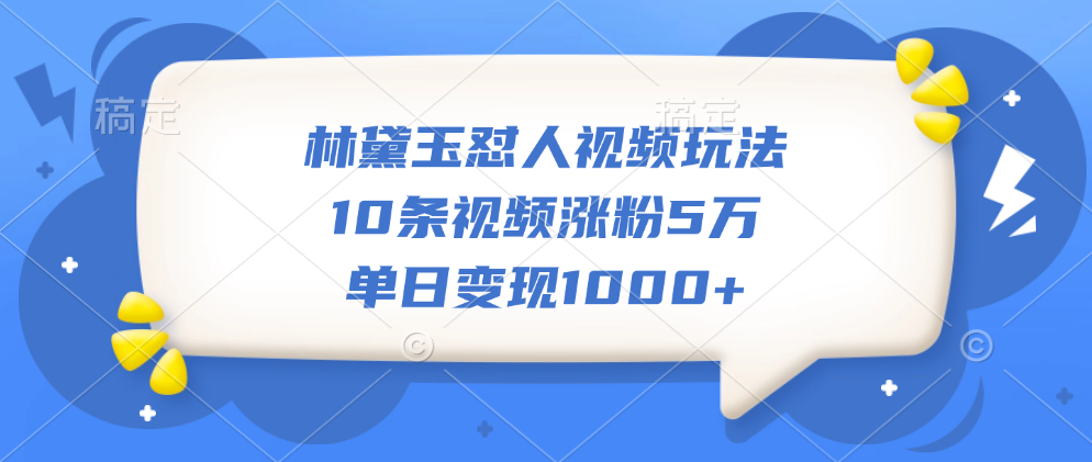 林黛玉怼人视频玩法，10条视频涨粉5万，单日变现1000+-淘金创客