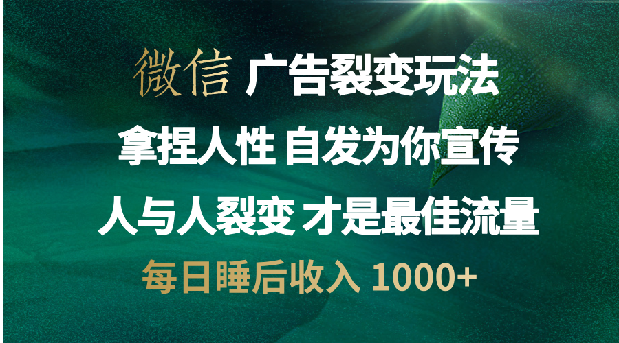 微信广告裂变法 操控人性 自发为你免费宣传 人与人的裂变才是最佳流量 单日睡后收入 1000+-淘金创客