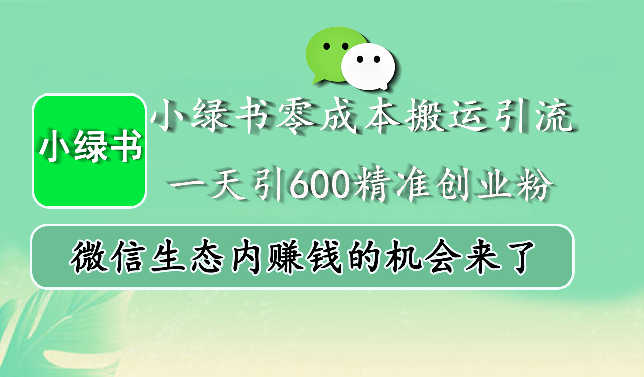 小绿书零成本搬运引流，一天引600精准创业粉，微信生态内赚钱的机会来了-淘金创客