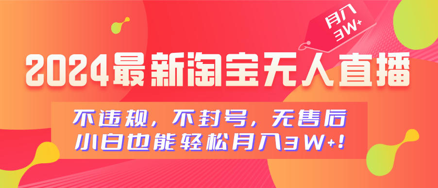 2024最新淘宝无人直播，不违规，不封号，无售后，小白也能轻松月入3W+-淘金创客