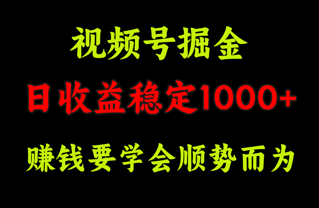 视频号掘金，单日收益稳定在1000+-淘金创客