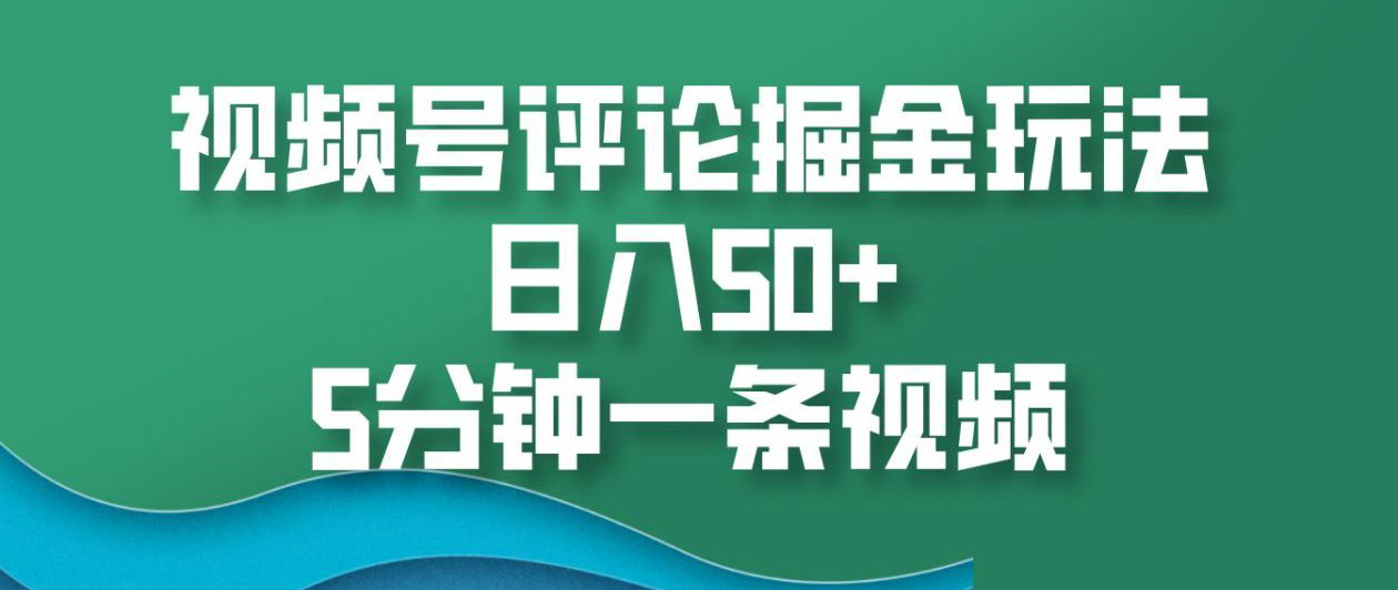 视频号评论掘金玩法，日入50+，5分钟一条视频！-淘金创客