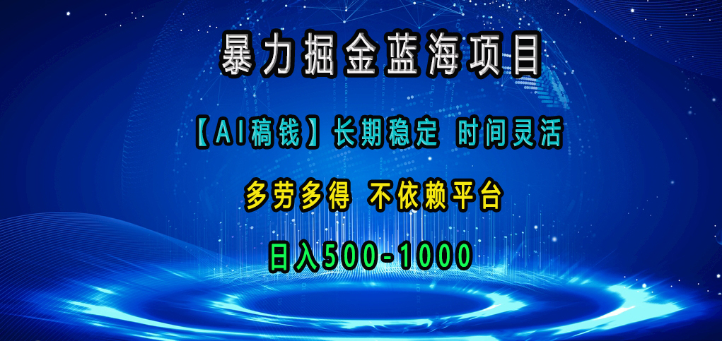 暴力掘金蓝海项目，【AI稿钱】长期稳定，时间灵活，多劳多得，不依赖平台，日入500-1000-淘金创客