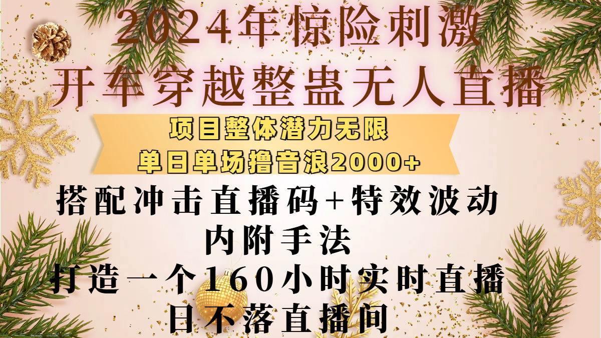 2024年惊险刺激开车穿越整蛊无人直播，项目整体也是潜力无限，单日单场撸音浪2000+，搭配冲击直播码+特效波动的内附手法，打造一个160小时实时直播日不落直播间-淘金创客