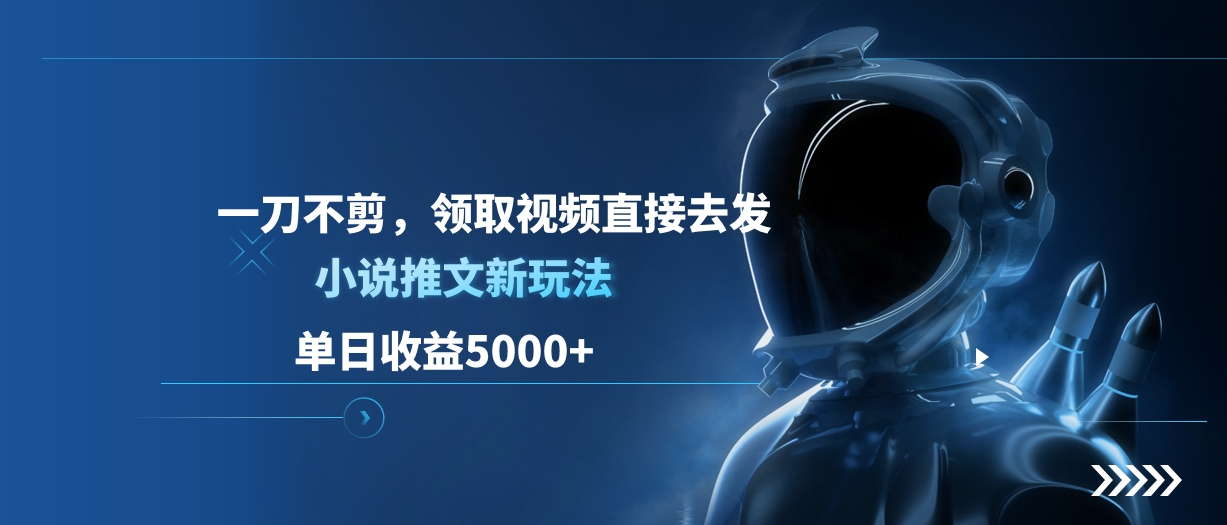 单日收益5000+，小说推文新玩法，一刀不剪，领取视频直接去发-淘金创客