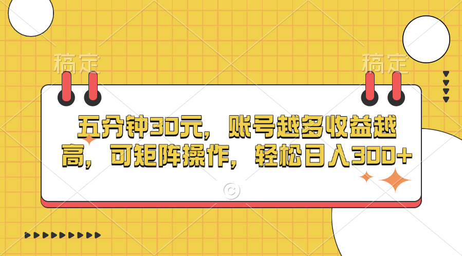 五分钟30元，账号越多收益越高，可矩阵操作，轻松日入300+-淘金创客