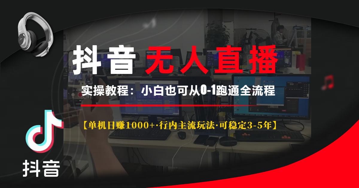 抖音无人直播实操教程【单机日赚1000+行内主流玩法可稳定3-5年】小白也可从0-1跑通全流程-淘金创客