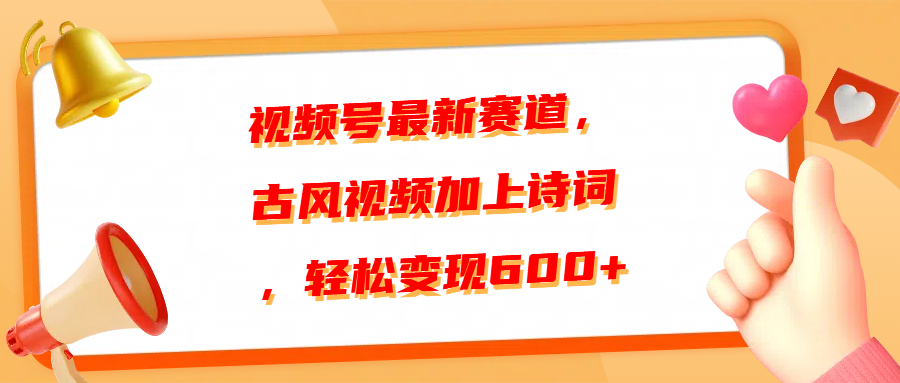 视频号最新赛道，古风视频加上诗词，轻松变现600+-淘金创客