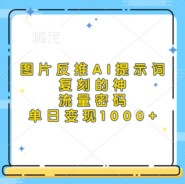 图片反推AI提示词，复刻的神，流量密码，单日变现1000+-淘金创客