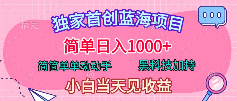 独家首创蓝海项目，简单日入1000+，简简单单动动手，黑科技加持，小白当天见收益-淘金创客