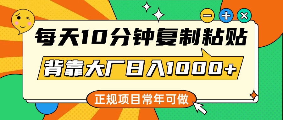 每天10分钟，复制粘贴，背靠大厂日入1000+，正规项目，常年可做-淘金创客