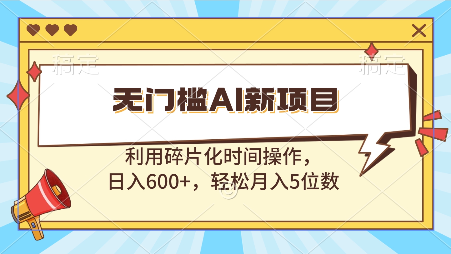 无门槛AI新项目，利用碎片化时间操作，日入600+，轻松月入5位数-淘金创客