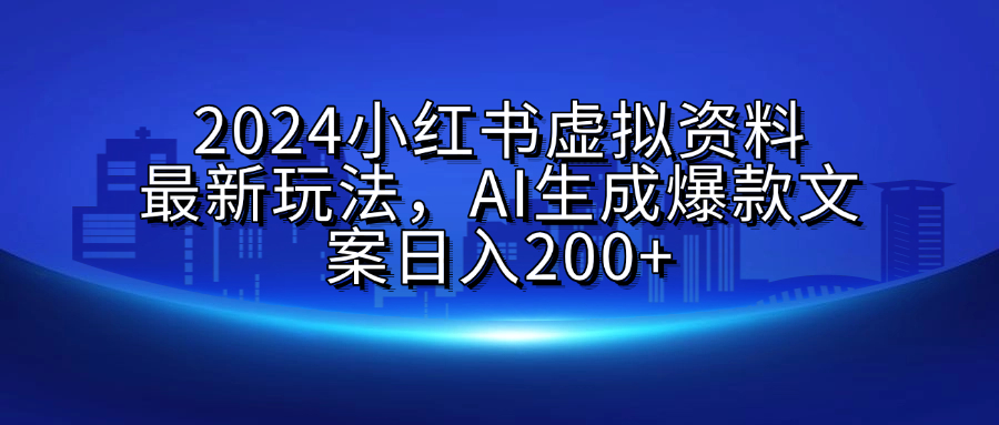 2024小红书虚拟资料最新玩法，AI生成爆款文案日入200+-淘金创客