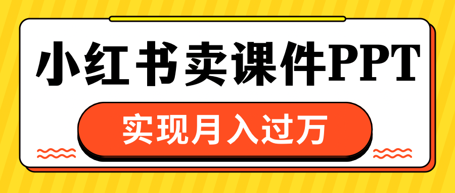 小红书卖课件ppt，实现月入过万-淘金创客