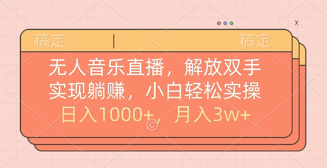 无人音乐直播，小白轻松实操，解放双手，实现躺赚，日入1000+，月入3w+-淘金创客