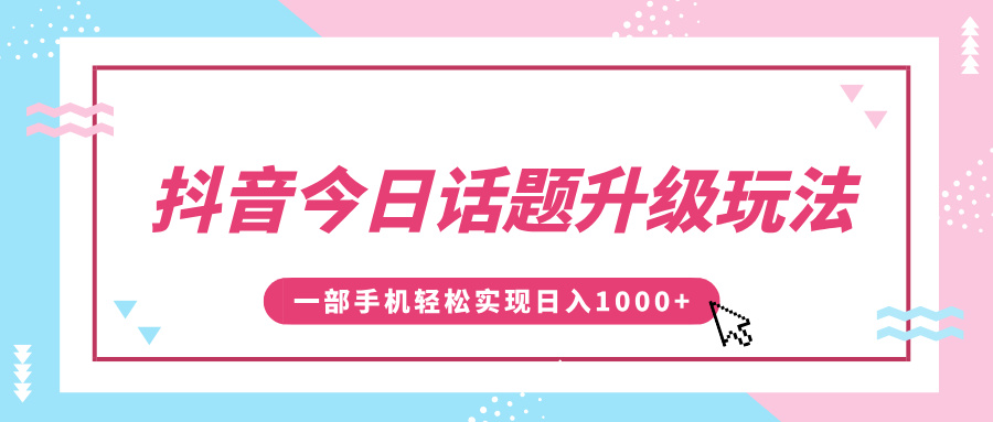 抖音今日话题升级玩法，1条作品涨粉5000，一部手机轻松实现日入1000+-淘金创客