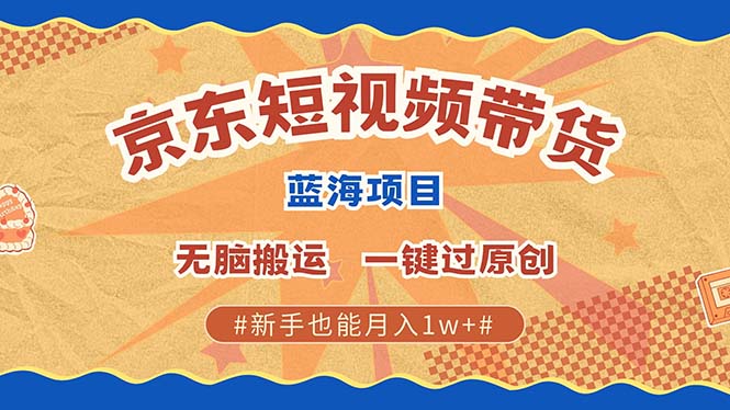 京东短视频带货 2025新风口 批量搬运 单号月入过万 上不封顶-淘金创客