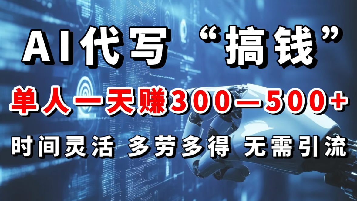 AI代写“搞钱”每天2-3小时，无需引流，轻松日入300-500＋-淘金创客