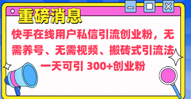 通过给快手在线用户私信引流创业粉，无需养号、无需视频、搬砖式引流法，一天可引300+创业粉-淘金创客