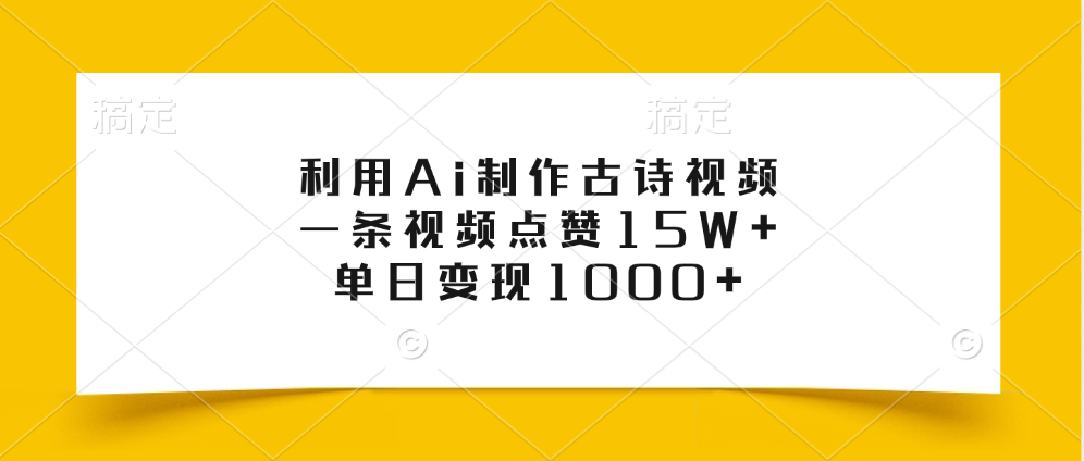 利用Ai制作古诗视频，一条视频点赞15W+，单日变现1000+-淘金创客