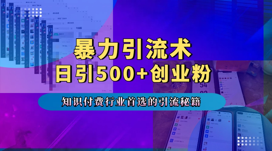 暴力引流术，专业知识付费行业首选的引流秘籍，一天暴流500+创业粉，五个手机流量接不完！-淘金创客