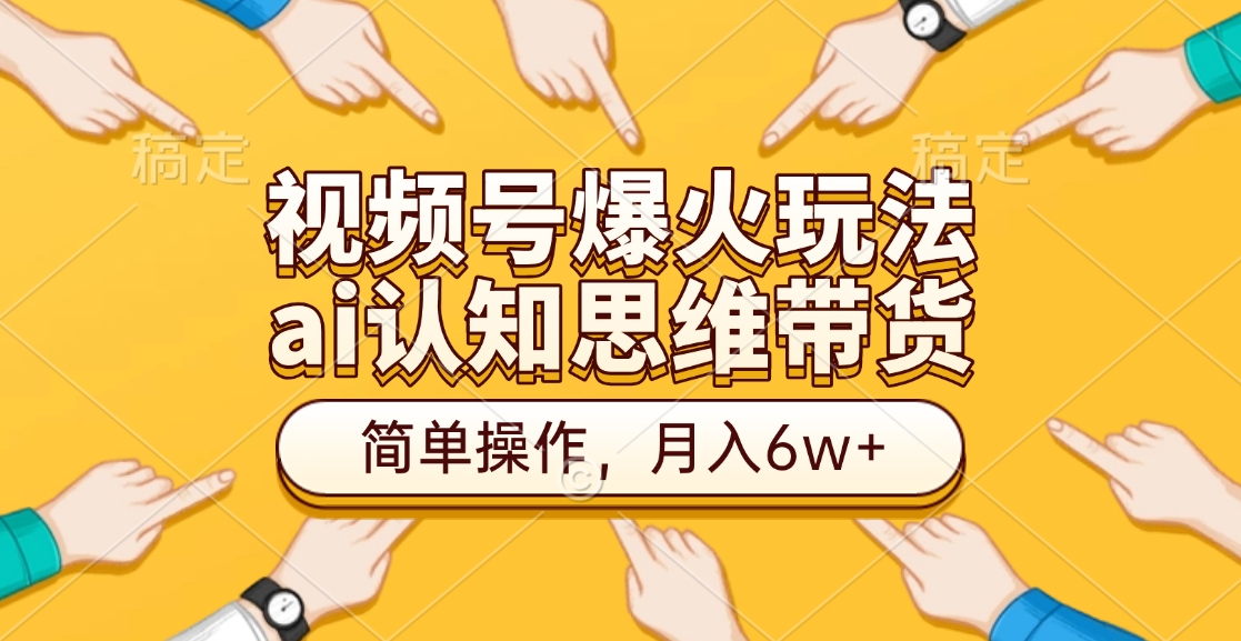 视频号爆火玩法，ai认知思维带货、简单操作，月入6w+-淘金创客