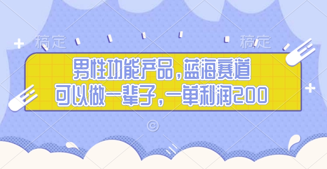 男性功能产品，蓝海赛道，可以做一辈子，一单利润200-淘金创客