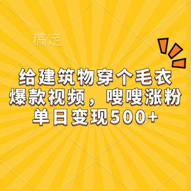 给建筑物穿个毛衣，爆款视频，嗖嗖涨粉，单日变现500+-淘金创客