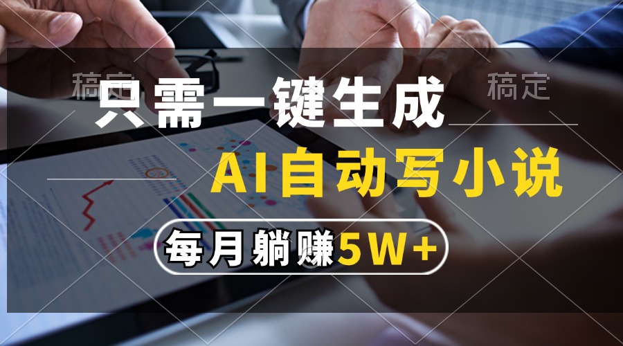 只需一键生成，AI自动写小说，每月躺赚5w+-淘金创客