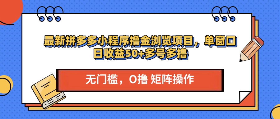 最新拼多多小程序撸金浏览项目，单窗口日收益50+多号多撸-淘金创客