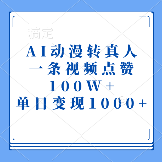 AI动漫转真人，一条视频点赞100W+，单日变现1000+-淘金创客