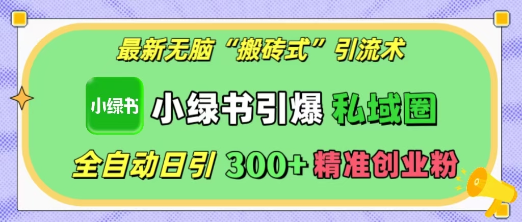 最新无脑“搬砖式”引流术，小绿书引爆私域圈，全自动日引300+精准创业粉！-淘金创客