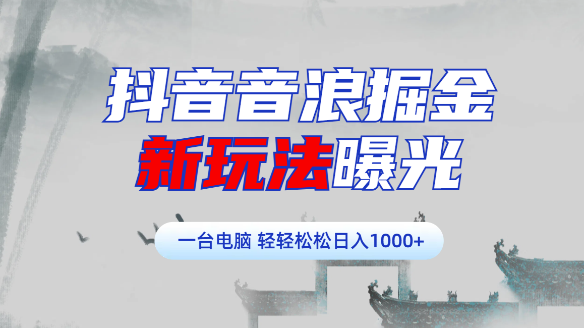 抖音音浪掘金，新玩法曝光学员轻松日入1000+-淘金创客