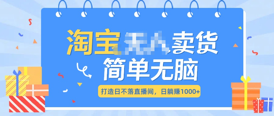 最新淘宝无人卖货7.0，简单无脑，小白易操作，日躺赚1000+-淘金创客