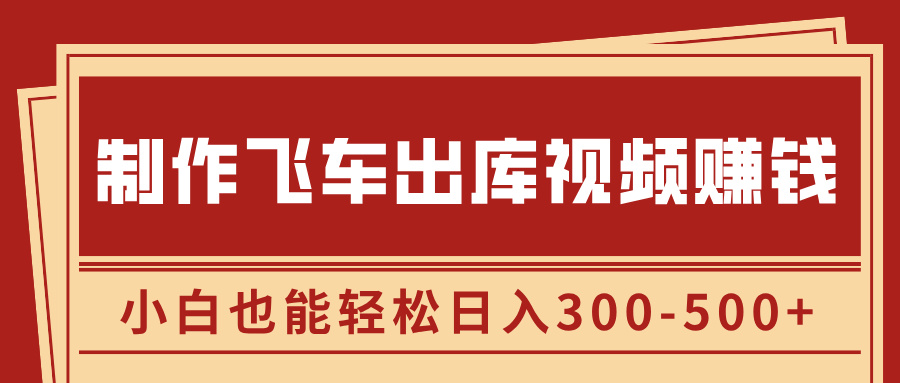 制作飞车出库视频赚钱，玩信息差一单赚50-80，小白也能轻松日入300-500+-淘金创客