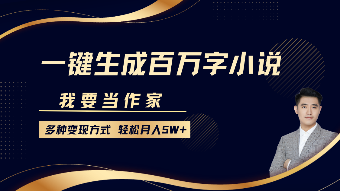 我要当作家，一键生成百万字小说，多种变现方式，轻松月入5W+-淘金创客