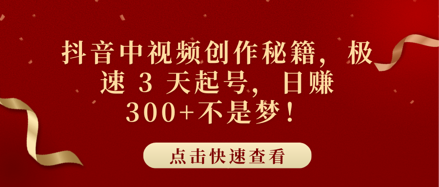 抖音中视频创作秘籍，极速 3 天起号，日赚 300+不是梦！-淘金创客