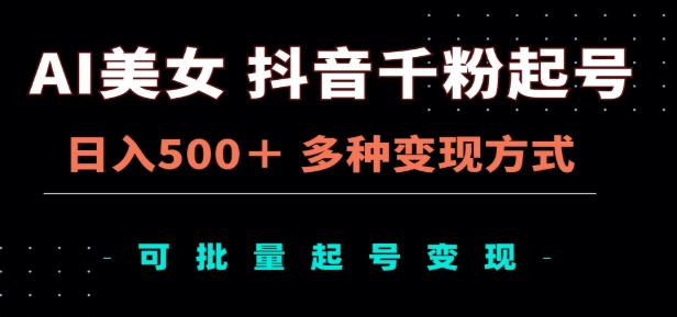 AI美女抖音千粉起号玩法，日入500＋，多种变现方式，可批量矩阵起号出售！-淘金创客