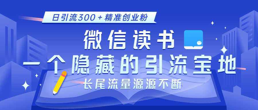 微信读书，一个隐藏的引流宝地。不为人知的小众打法，日引流300＋精准创业粉，长尾流量源源不断-淘金创客