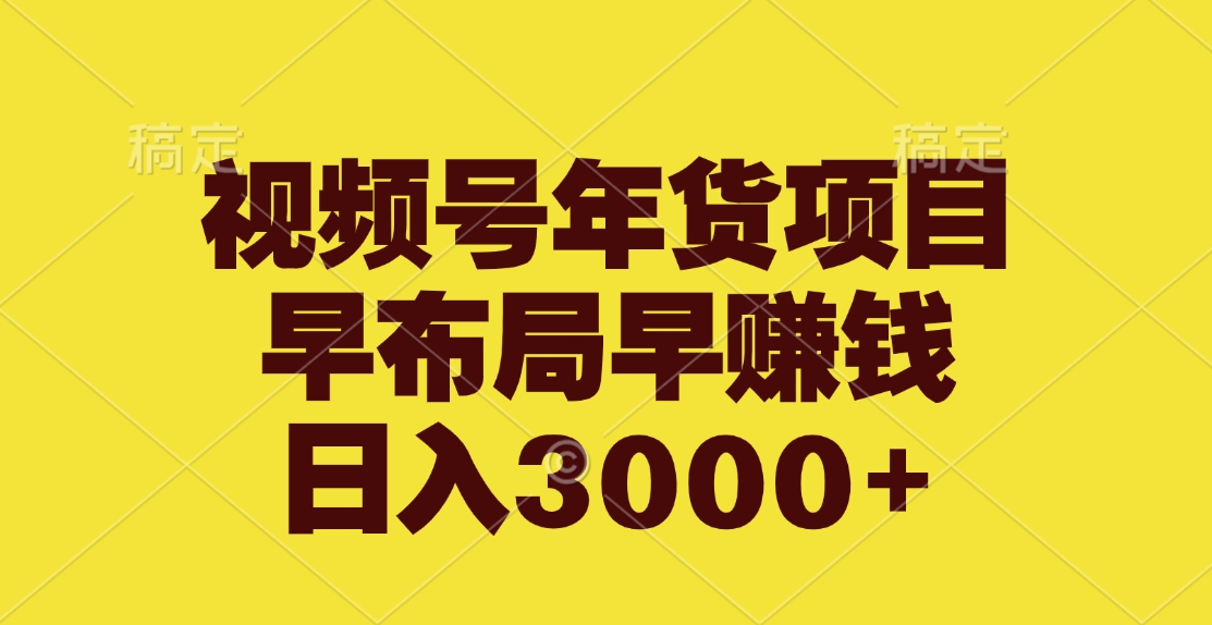 视频号年货项目，早布局早赚钱，日入3000+-淘金创客