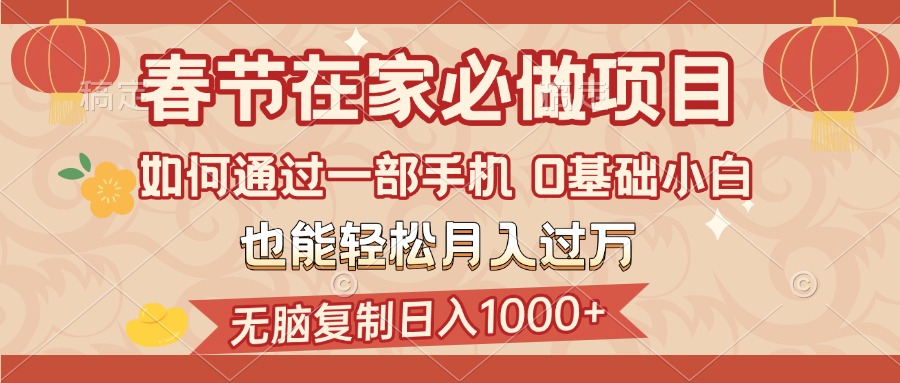 春节在家如何通过一部手机，无脑复制日入1000+，0基础小白也能轻松月入过万-淘金创客