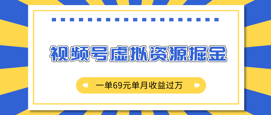 外面收费2980的项目，视频号虚拟资源掘金，一单69元单月收益过万-淘金创客