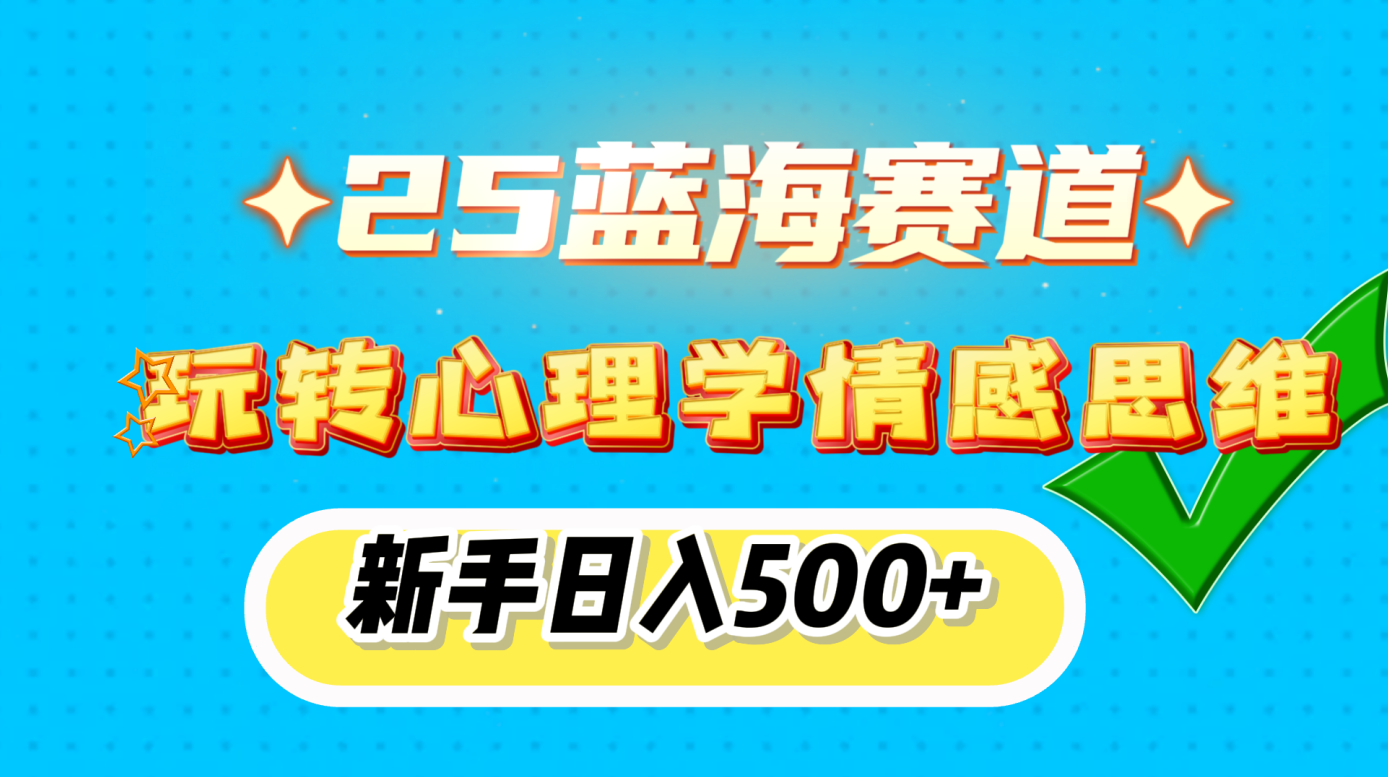 25蓝海赛道， 玩转心理学情感思维，新手日入500+-淘金创客