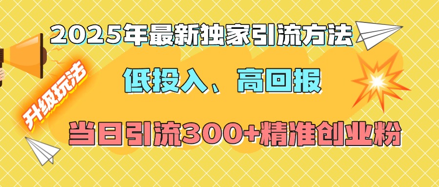 2025年最新独家引流方法，低投入高回报？当日引流300+精准创业粉-淘金创客