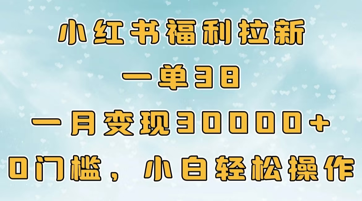 小红书福利拉新，一单38，一月30000＋轻轻松松，0门槛小白轻松操作-淘金创客