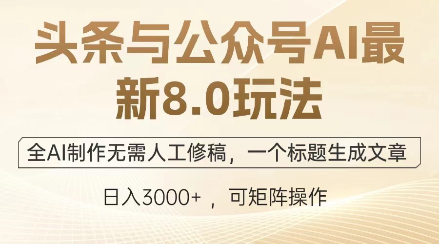 头条与公众号AI最新8.0玩法，全AI制作无需人工修稿，一个标题生成文章，日入3000+-淘金创客