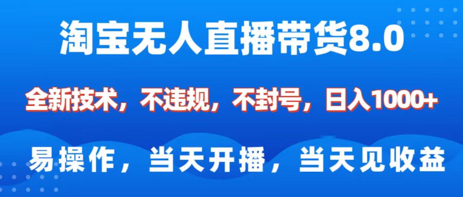 淘宝无人直播带货8.0    全新技术，不违规，不封号，纯小白易操作，当天开播，当天见收益，日入1000+-淘金创客