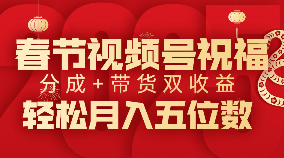 春节视频号祝福项目，分成+带货，双收益，轻松月入五位数-淘金创客